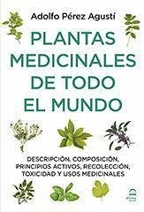 Plantas medicinales de todo el mundo : descripción, composición, principios activos, recolección, toxicidad y usos medicinales - Pérez Agustí, Adolfo