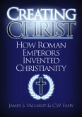 Creating Christ: How Roman Emperors Invented Christianity (eBook, ePUB)