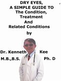Dry Eyes, A Simple Guide To The Condition, Treatment And Related Conditions (eBook, ePUB)