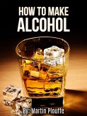How To Make Alcohol (eBook, ePUB) How To Make Alcohol (eBook, ePUB)