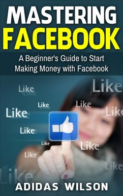 Mastering Facebook A Beginner's to Start Making Money with Facebook (eBook, ePUB) - Wilson, Adidas