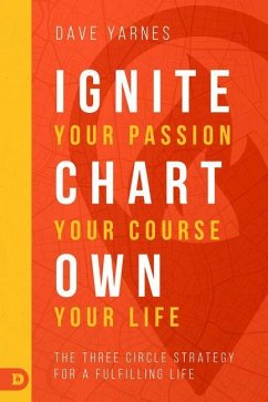 Ignite Your Passion, Chart Your Course, Own Your Life: The Three Circle Strategy for a Fulfilling Life - Yarnes, Dave