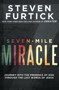 Seven-Mile Miracle: Journey Into the Presence of God Through the Last Words of Jesus - Furtick, Steven