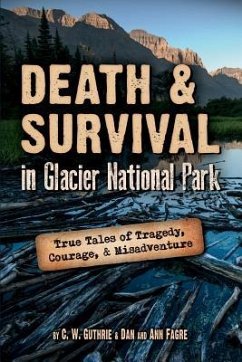 Death & Survival in Glacier National Park: True Tales of Tragedy, Courage, and Misadventure - Guthrie, C. W.