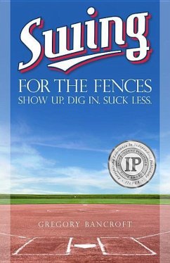 Swing for the Fences: Show Up. Dig In. Suck Less. - Bancroft, Gregory