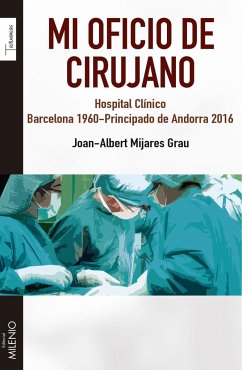 Mi oficio de cirujano : Hospital Clínico Barcelona 1960-Principado de Andorra 2016 - Mijares Grau, Juan Alberto