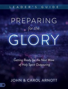 Preparing for the Glory Leader's Guide: Getting Ready for the Next Wave of Holy Spirit Outpouring - Arnott, John; Arnott, Carol