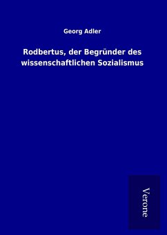 Rodbertus, der Begründer des wissenschaftlichen Sozialismus - Adler, Georg