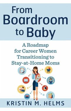 From Boardroom to Baby: A Roadmap for Career Women Transitioning to Stay-At-Home Moms - Helms, Kristin