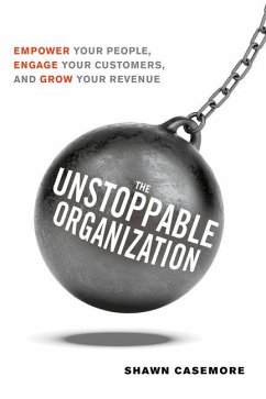 The Unstoppable Organization: Empower Your People, Engage Your Customers, and Grow Your Revenue - Casemore, Shawn