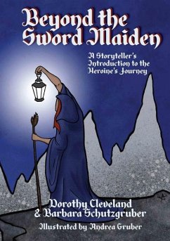Beyond the Sword Maiden: A Storyteller's Introduction to the Heroine's Journey - Dorothy Cleveland & Barbara Schutzgruber