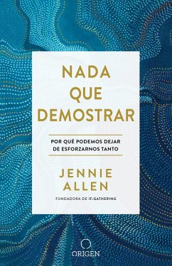 NADA Que Demostrar: Por Qué Podemos Dejar de Esforzarnos Tanto / Nothing to Pro Ve: Why We Can Stop Trying So Hard - Allen, Jennie