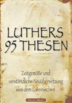 Martin Luthers 95 Thesen - Zeitgemäße und verständliche Neuübersetzung aus dem Lateinischen (eBook, ePUB) - Luther, Martin