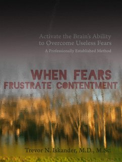 When Fears Frustrate Contentment: Activate the Brain's Ability to Overcome Useless Fears: A Professionally Established Method (eBook, ePUB) - Iskander, Trevor N.