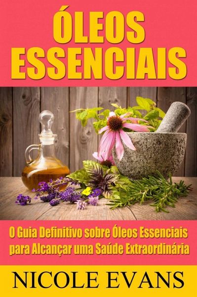 Óleos Essenciais: O Guia Definitivo sobre Óleos Essenciais para Alcançar uma Saúde Extraordinária (eBook, ePUB) Óleos Essenciais: O Guia Definitivo sobre Óleos Essenciais para Alcançar uma Saúde Extraordinária (eBook, ePUB)