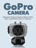GoPro Camera: Advanced Guide to Practice Better GoPro Hero 3 and GoPro Hero 3+ Cameras (eBook, ePUB)