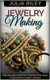 Jewelry Making: Step by step Guide To Creating Your Own Original And Unique Jewelry (eBook, ePUB)