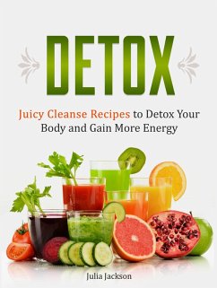 Detox: Juicy Cleanse Recipes to Detox Your Body and Gain More Energy (eBook, ePUB) - Jackson, Julia