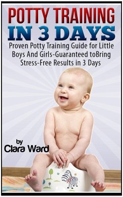 Potty Training In 3 Days: Proven Potty Training Guide for Little Boys And Girls - Guaranteed to Bring Stress-Free Results In 3 Days (eBook, ePUB) - Ward, Clara