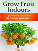 Grow Fruit Indoors: Tips on How to Grow Indoors the Fruits You Miss in Winter (eBook, ePUB)