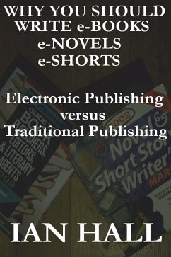 Why You Should Write e-Books, e-Novels, e-Shorts. (Electronic Publishing versus Traditional Publishing) (eBook, ePUB) - Ian Hall