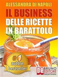 IL BUSINESS DELLE RICETTE IN BARATTOLO. Tecniche di Produzione, Attrezzature e Canali di Vendita Per Realizzare Il Tuo Laboratorio. (eBook, ePUB) - DI NAPOLI, ALESSANDRA