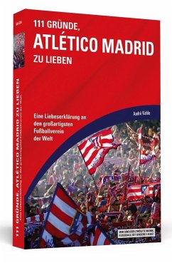 111 Gründe, Atlético Madrid zu lieben: Eine Liebeserklärung an den großartigsten Fußballverein der Welt