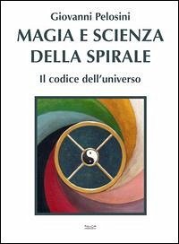 Magia e scienza della spirale. Il codice dell'universo - Pelosini, Giovanni