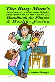 The Busy Mom's (And anyone else who thinks they don't have time to be fit) Handbook for Fitness & Healthy Eating (eBook, ePUB)