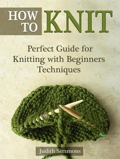 How To Knit: Perfect Guide for Knitting with Beginners Techniques (eBook, ePUB) - Simmons, Judith
