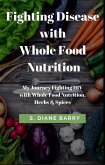 Fighting Disease with Whole Food Nutrition: My Journey Fighting HIV with Whole Food Nutrition, Herbs and Spices (eBook, ePUB) Fighting Disease with Whole Food Nutrition: My Journey Fighting HIV with Whole Food Nutrition, Herbs and Spices (eBook, ePUB)