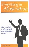 Everything In Moderation - How To Chair, Moderate And Otherwise Lead Events (eBook, ePUB)
