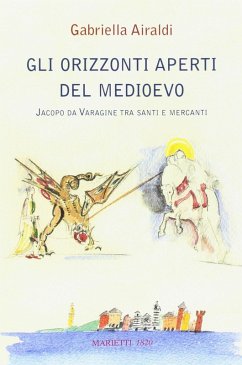 Gli orizzonti aperti del Medioevo. Jacopo da Varagine tra santi e mercanti - Airaldi, Gabriella