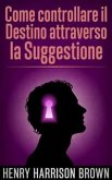 Come controllare il Destino attraverso la Suggestione (eBook, ePUB)