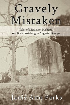 Gravely Mistaken - Tales of Medicine, Mishaps and Body Snatching in Augusta, Georgia (eBook, ePUB) - Parks, Janis Ann
