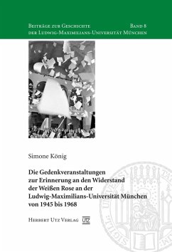 Die Gedenkveranstaltungen zur Erinnerung an den Widerstand der Weißen Rose an der Ludwig-Maximilians-Universität München von 1945 bis 1968 (eBook, PDF) - König, Simone