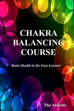 Chakra Balancing Course - Better Health In Six Easy Lessons (eBook, ePUB) - Abbotts, The