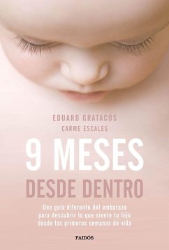 9 meses desde dentro : una guía diferente del embarazo para descubrir lo que siente tu hijo desde las primeras semanas de vida - Gratacós, Eduard; Escales Jiménez, Carme