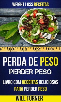 Perda de Peso: Perder peso: Livro com Receitas Deliciosas Para Perder Peso (Weight Loss Receitas) (eBook, ePUB) - Turner, Will