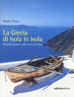 La Grecia di isola in isola. Orizzonti di mare sulle tracce di Ulisse - Ganz, Paolo