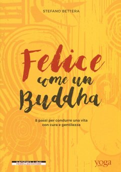 Felice come un buddha. 8 passi per condurre una vita con cura e gentilezza - Bettera, Stefano
