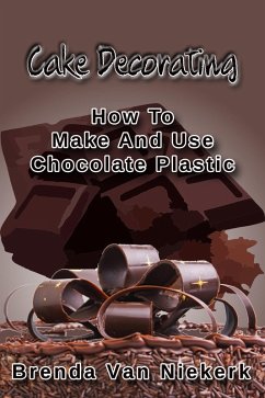 Cake Decorating - How To Make And Use Chocolate Plastic (eBook, ePUB) - Niekerk, Brenda Van Cake Decorating - How To Make And Use Chocolate Plastic (eBook, ePUB) - Niekerk, Brenda Van