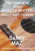 The Complete What Ukulele Players Really Want To Know (