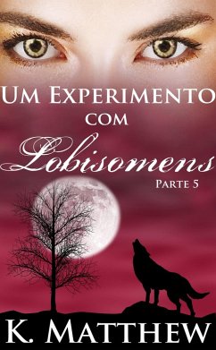 Um Experimento Com Lobisomens: Parte 5 (eBook, ePUB) - Matthew, K. Um Experimento Com Lobisomens: Parte 5 (eBook, ePUB) - Matthew, K.