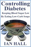 Controlling Diabetes. Keeping Blood Sugar Low, By eating Low-Carb Soups (eBook, ePUB) Controlling Diabetes. Keeping Blood Sugar Low, By eating Low-Carb Soups (eBook, ePUB)