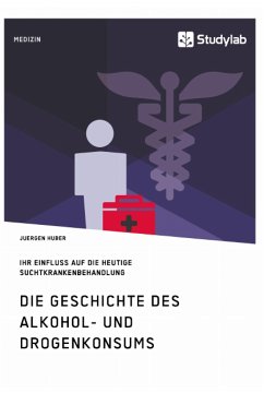 Die Geschichte des Alkohol- und Drogenkonsums und ihr Einfluss auf die heutige Suchtkrankenbehandlung - Huber, Jürgen