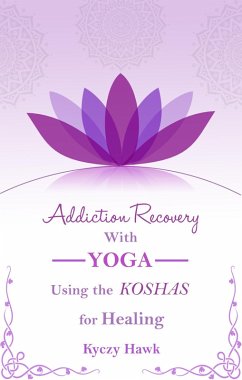 Addiction Recovery with Yoga: Using the Koshas for Healing (eBook, ePUB) - Hawk, Kyczy