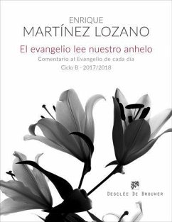 El evangelio lee nuestro anhelo : comentario al evangelio de cada día ciclo B, 2017-2018 - Martínez Lozano, Enrique