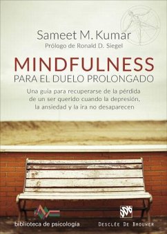 Mindfulness para el duelo prolongado : una guía para recuperarse de la pérdida de un ser querido cuando la depresión, la ansiedad y la ira no desaparecen - Kumar, Sameet M.
