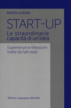 Start-up. Le straordinarie capacità di un'idea. Esperienze e riflessioni tratte da fatti reali - La Rosa, Santo